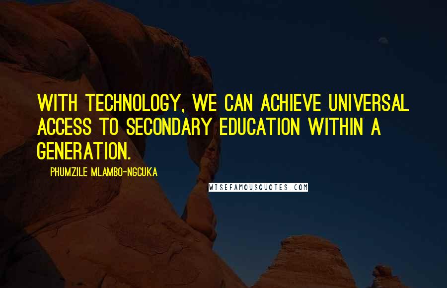 Phumzile Mlambo-Ngcuka Quotes: With technology, we can achieve universal access to secondary education within a generation.