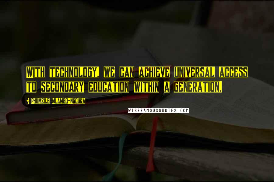 Phumzile Mlambo-Ngcuka Quotes: With technology, we can achieve universal access to secondary education within a generation.