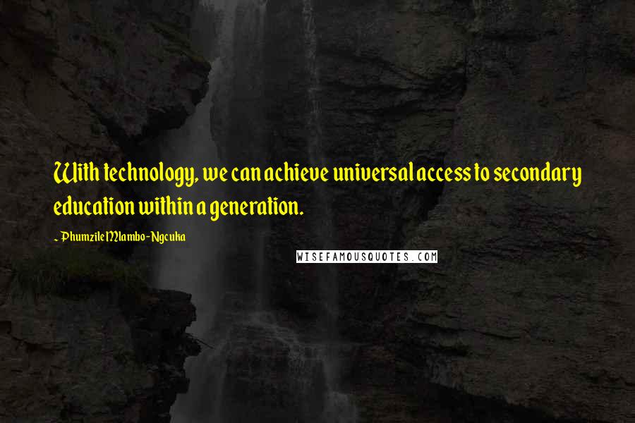 Phumzile Mlambo-Ngcuka Quotes: With technology, we can achieve universal access to secondary education within a generation.