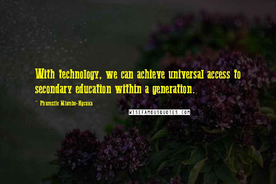 Phumzile Mlambo-Ngcuka Quotes: With technology, we can achieve universal access to secondary education within a generation.