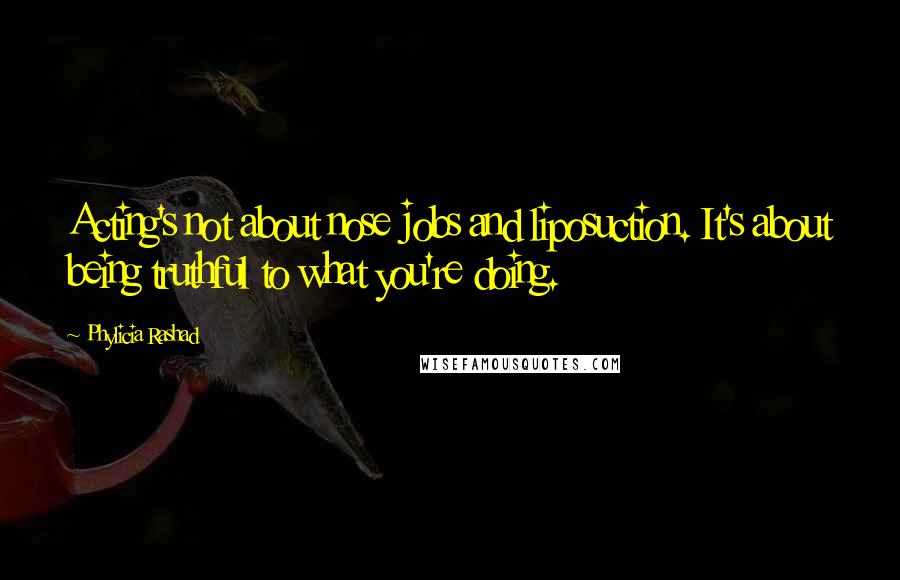 Phylicia Rashad Quotes: Acting's not about nose jobs and liposuction. It's about being truthful to what you're doing.