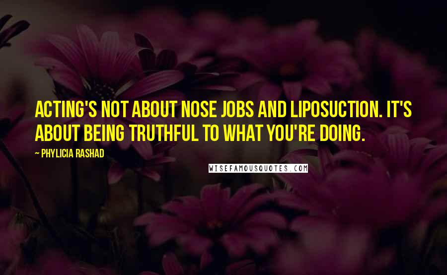 Phylicia Rashad Quotes: Acting's not about nose jobs and liposuction. It's about being truthful to what you're doing.
