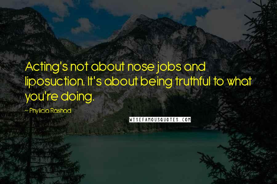 Phylicia Rashad Quotes: Acting's not about nose jobs and liposuction. It's about being truthful to what you're doing.