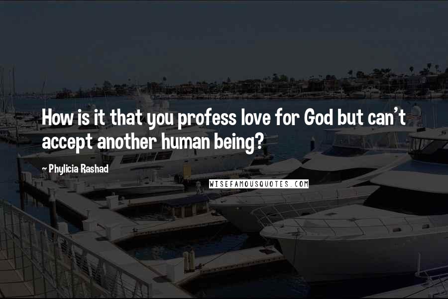 Phylicia Rashad Quotes: How is it that you profess love for God but can't accept another human being?