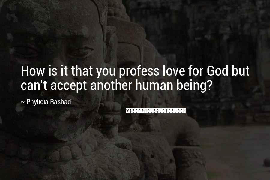 Phylicia Rashad Quotes: How is it that you profess love for God but can't accept another human being?