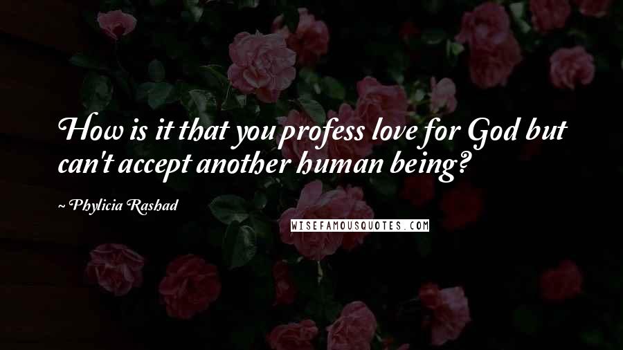 Phylicia Rashad Quotes: How is it that you profess love for God but can't accept another human being?