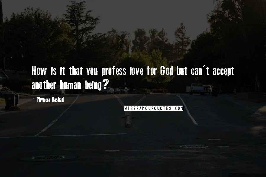 Phylicia Rashad Quotes: How is it that you profess love for God but can't accept another human being?