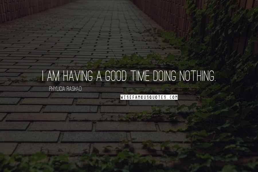 Phylicia Rashad Quotes: I am having a good time doing nothing.