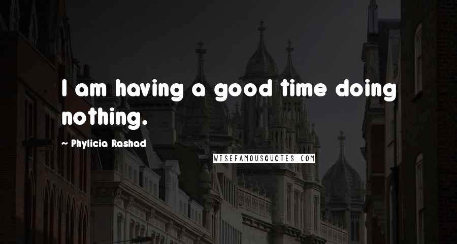 Phylicia Rashad Quotes: I am having a good time doing nothing.