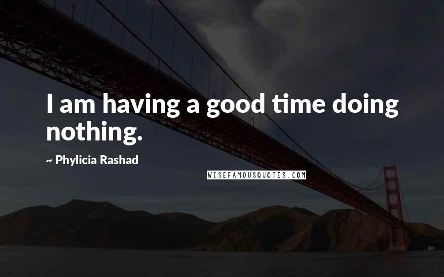Phylicia Rashad Quotes: I am having a good time doing nothing.