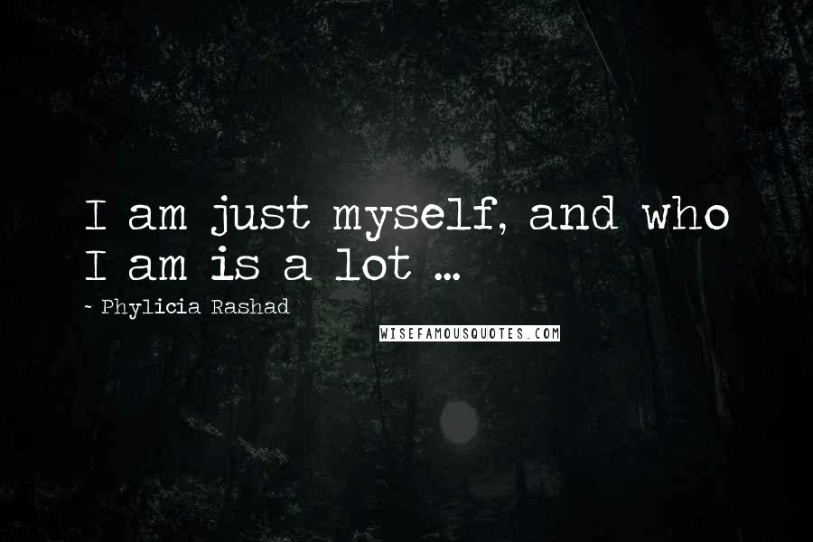 Phylicia Rashad Quotes: I am just myself, and who I am is a lot ...