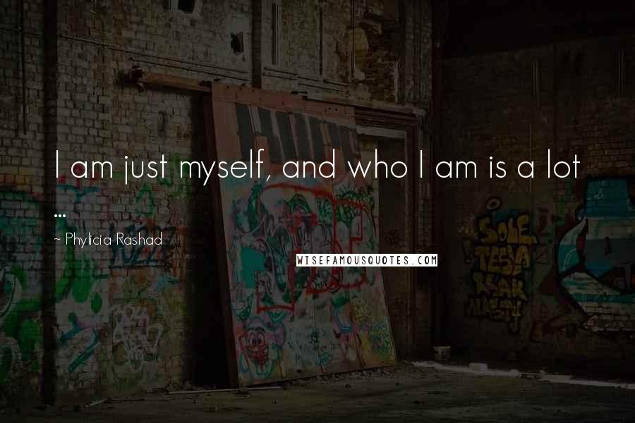 Phylicia Rashad Quotes: I am just myself, and who I am is a lot ...