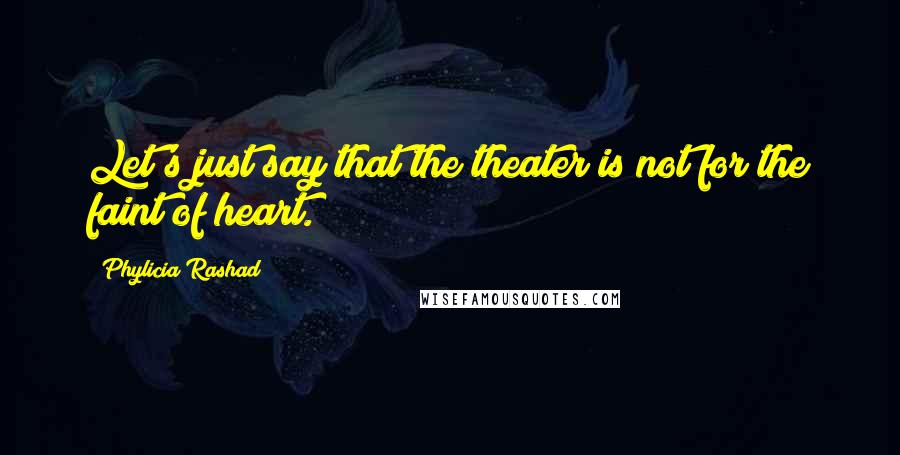 Phylicia Rashad Quotes: Let's just say that the theater is not for the faint of heart.