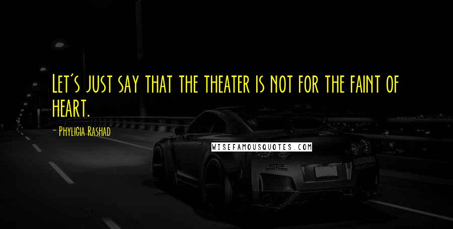 Phylicia Rashad Quotes: Let's just say that the theater is not for the faint of heart.