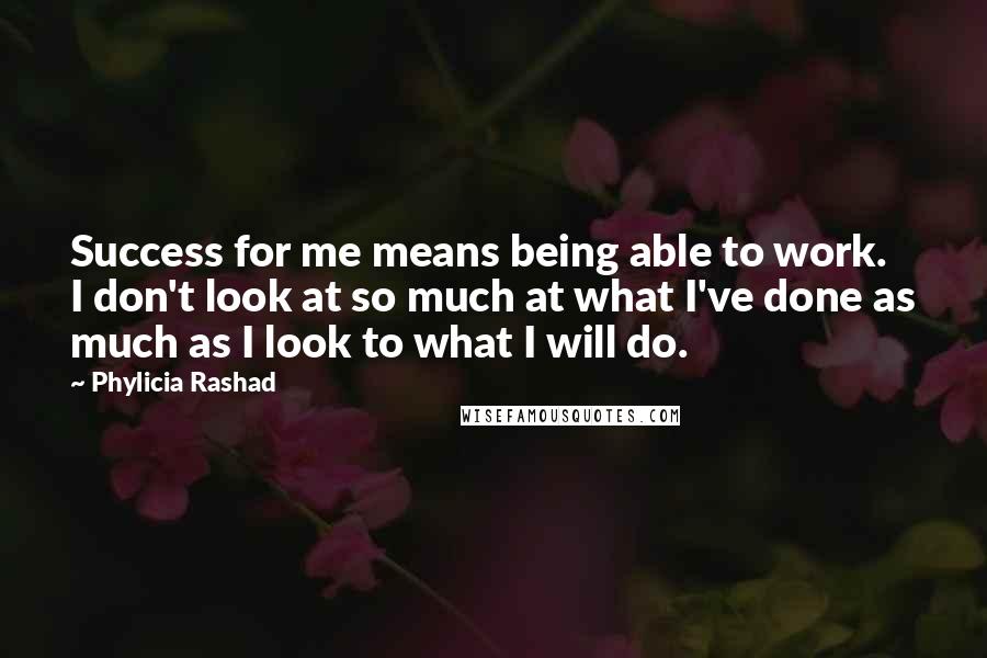 Phylicia Rashad Quotes: Success for me means being able to work. I don't look at so much at what I've done as much as I look to what I will do.