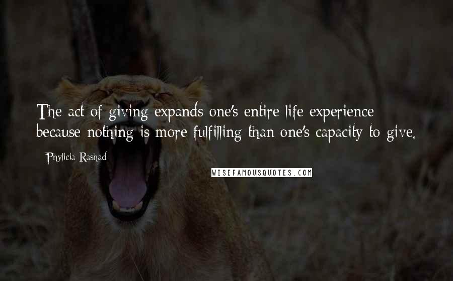 Phylicia Rashad Quotes: The act of giving expands one's entire life experience because nothing is more fulfilling than one's capacity to give.