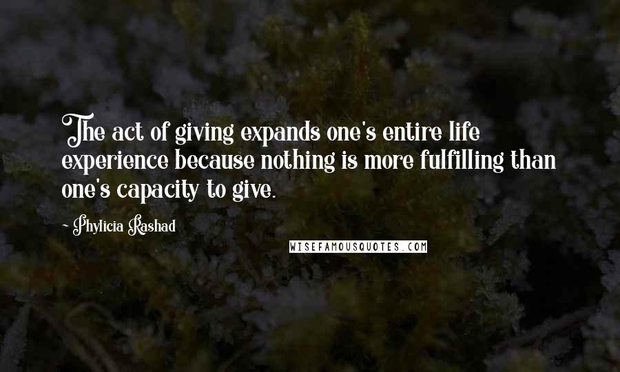 Phylicia Rashad Quotes: The act of giving expands one's entire life experience because nothing is more fulfilling than one's capacity to give.