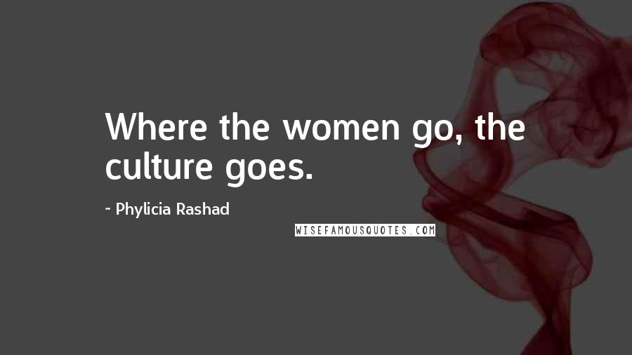 Phylicia Rashad Quotes: Where the women go, the culture goes.