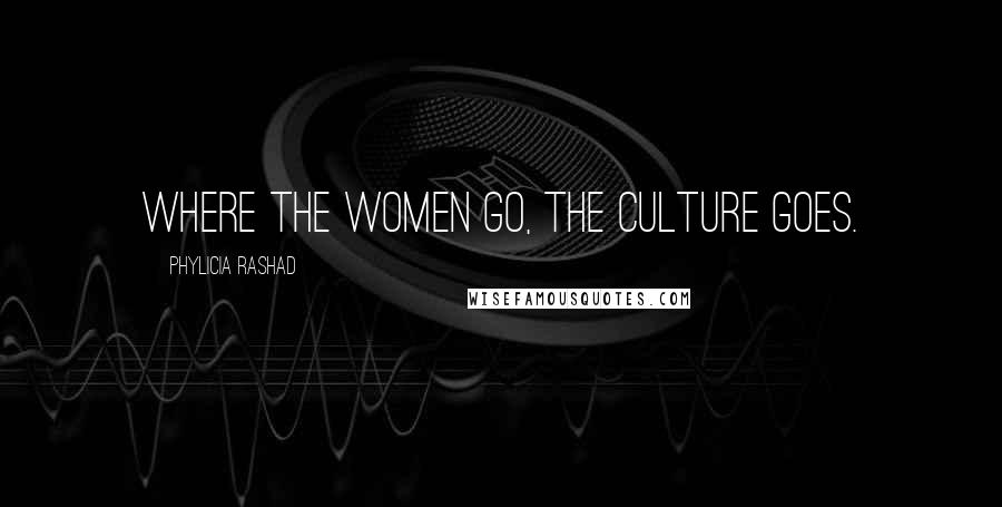 Phylicia Rashad Quotes: Where the women go, the culture goes.