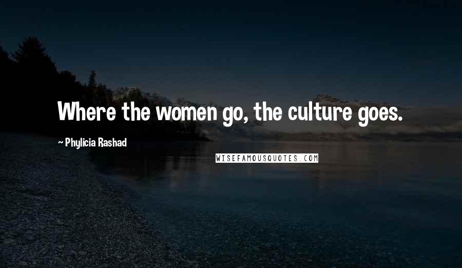 Phylicia Rashad Quotes: Where the women go, the culture goes.