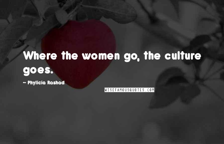 Phylicia Rashad Quotes: Where the women go, the culture goes.