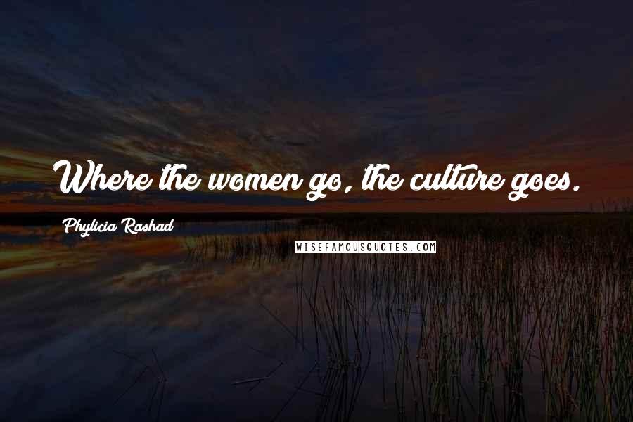 Phylicia Rashad Quotes: Where the women go, the culture goes.