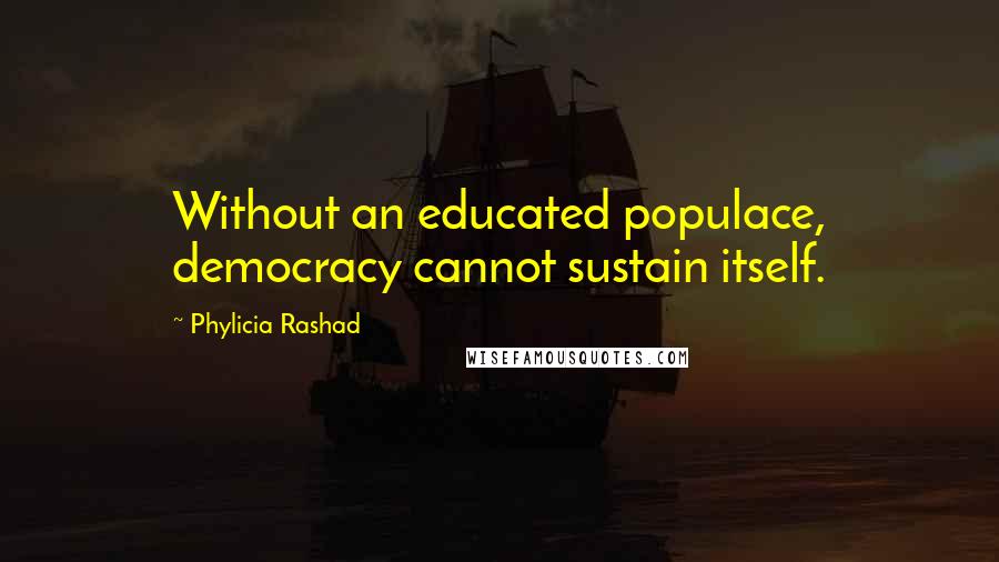 Phylicia Rashad Quotes: Without an educated populace, democracy cannot sustain itself.