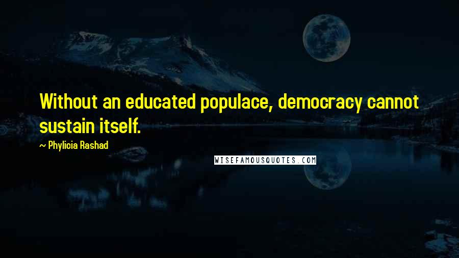 Phylicia Rashad Quotes: Without an educated populace, democracy cannot sustain itself.