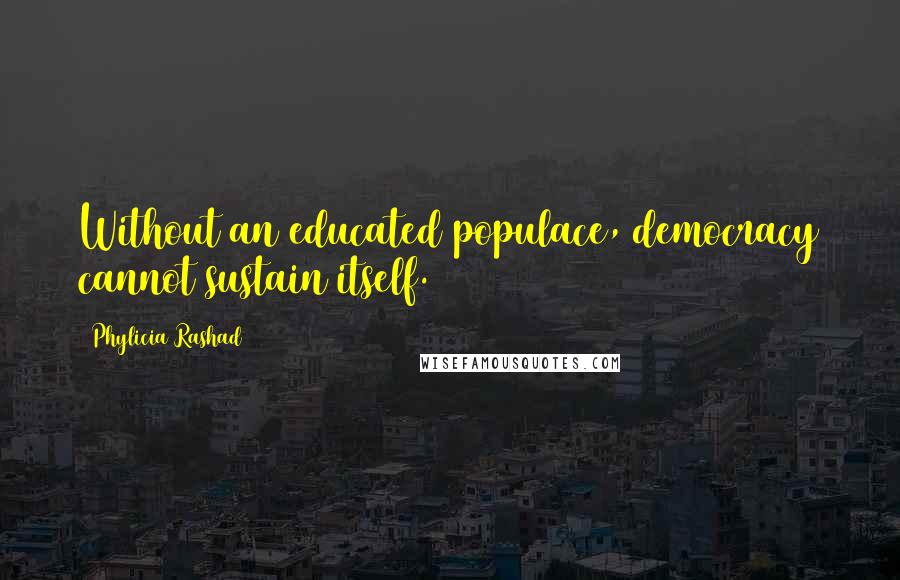 Phylicia Rashad Quotes: Without an educated populace, democracy cannot sustain itself.