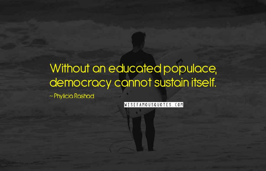 Phylicia Rashad Quotes: Without an educated populace, democracy cannot sustain itself.