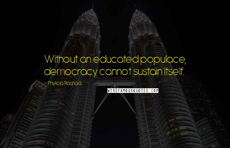 Phylicia Rashad Quotes: Without an educated populace, democracy cannot sustain itself.