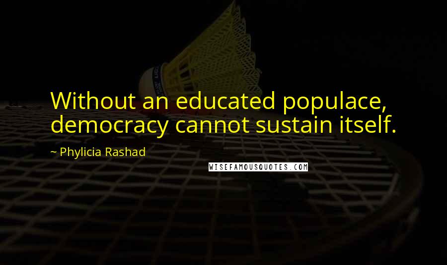 Phylicia Rashad Quotes: Without an educated populace, democracy cannot sustain itself.