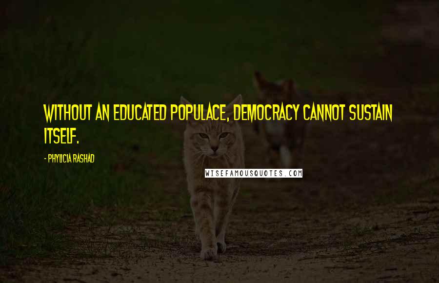 Phylicia Rashad Quotes: Without an educated populace, democracy cannot sustain itself.