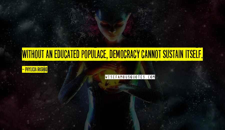 Phylicia Rashad Quotes: Without an educated populace, democracy cannot sustain itself.