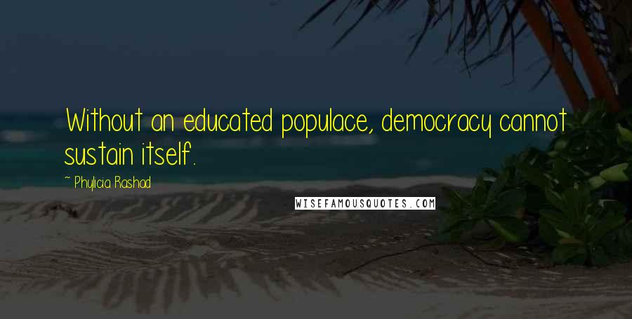 Phylicia Rashad Quotes: Without an educated populace, democracy cannot sustain itself.