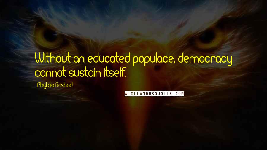 Phylicia Rashad Quotes: Without an educated populace, democracy cannot sustain itself.