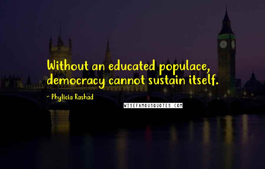 Phylicia Rashad Quotes: Without an educated populace, democracy cannot sustain itself.