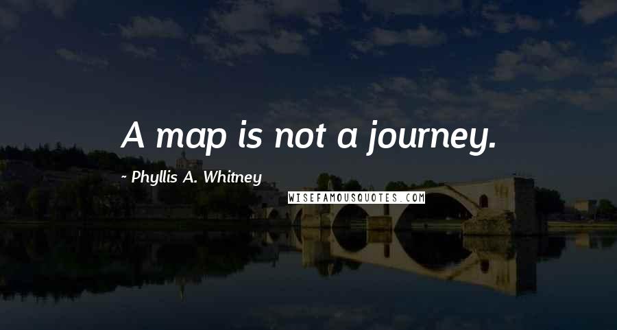Phyllis A. Whitney Quotes: A map is not a journey.