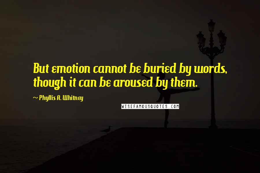 Phyllis A. Whitney Quotes: But emotion cannot be buried by words, though it can be aroused by them.