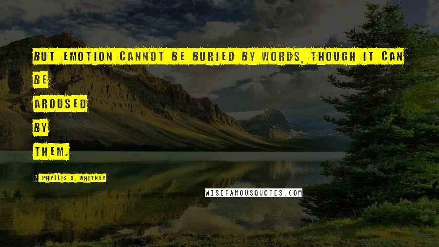 Phyllis A. Whitney Quotes: But emotion cannot be buried by words, though it can be aroused by them.