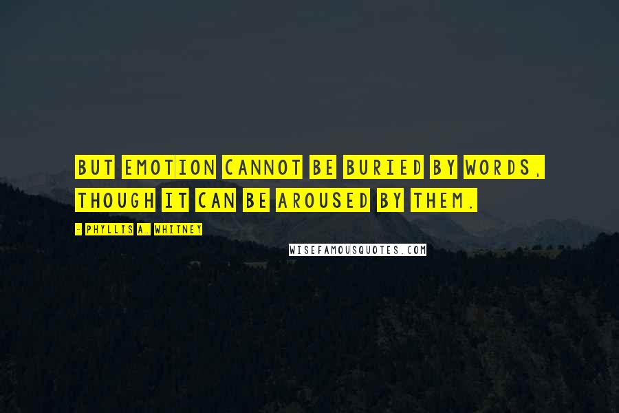 Phyllis A. Whitney Quotes: But emotion cannot be buried by words, though it can be aroused by them.