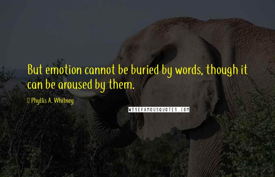 Phyllis A. Whitney Quotes: But emotion cannot be buried by words, though it can be aroused by them.