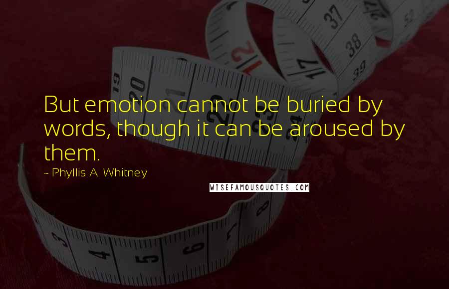 Phyllis A. Whitney Quotes: But emotion cannot be buried by words, though it can be aroused by them.