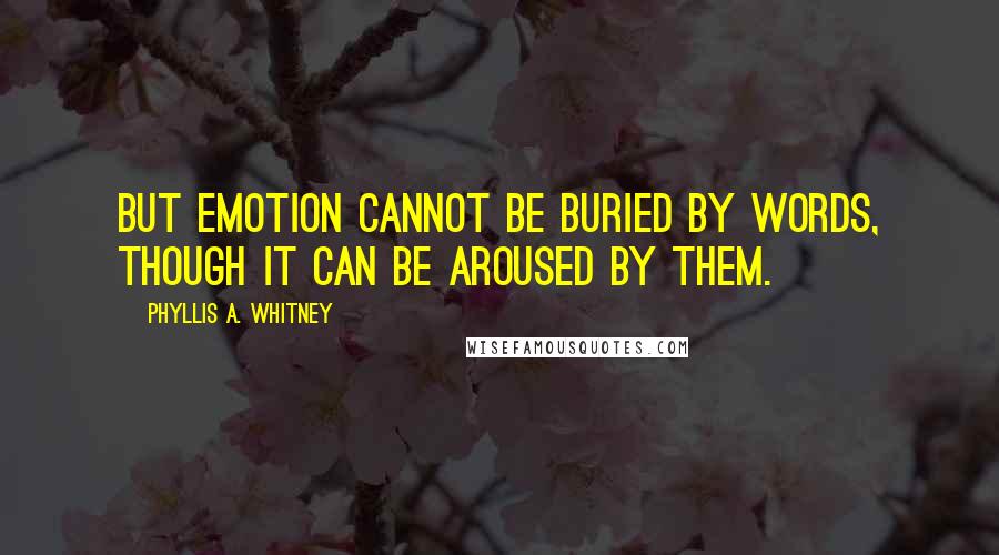 Phyllis A. Whitney Quotes: But emotion cannot be buried by words, though it can be aroused by them.