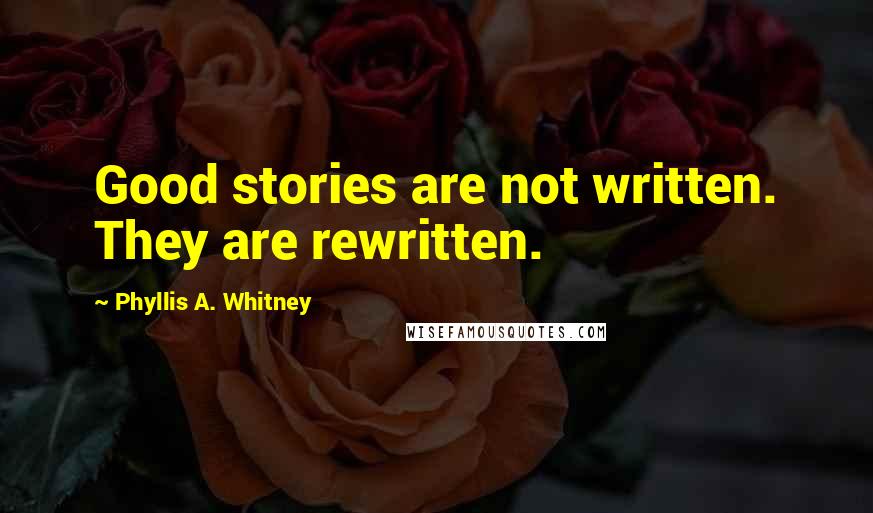 Phyllis A. Whitney Quotes: Good stories are not written. They are rewritten.