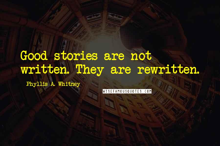 Phyllis A. Whitney Quotes: Good stories are not written. They are rewritten.