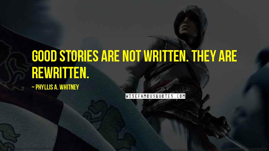 Phyllis A. Whitney Quotes: Good stories are not written. They are rewritten.