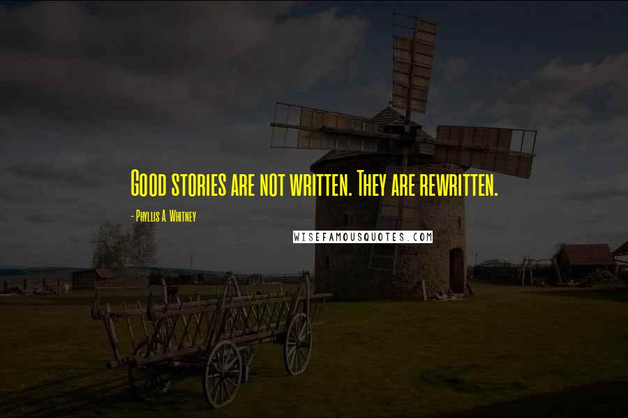 Phyllis A. Whitney Quotes: Good stories are not written. They are rewritten.