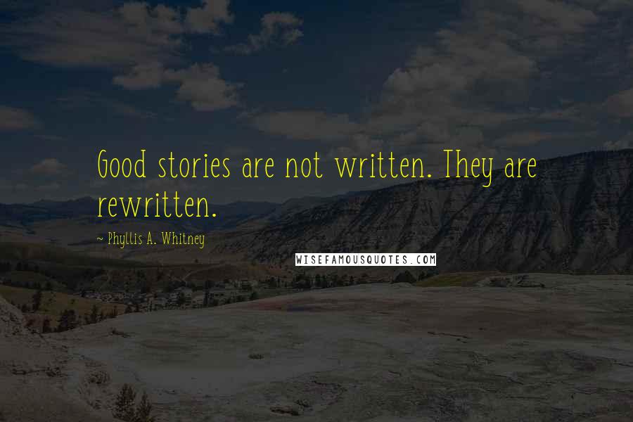 Phyllis A. Whitney Quotes: Good stories are not written. They are rewritten.