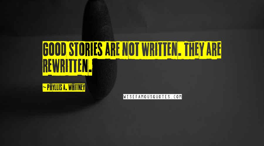 Phyllis A. Whitney Quotes: Good stories are not written. They are rewritten.